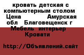 кровать детская с компьютерным столом › Цена ­ 15 000 - Амурская обл., Благовещенск г. Мебель, интерьер » Кровати   